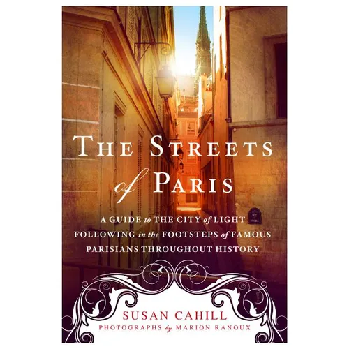 The Streets of Paris: A Guide to the City of Light Following in the Footsteps of Famous Parisians Throughout History - Paperback