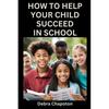 How to Help Your Child Succeed in School: A Parent's Guide to Helping Children Become Better Students - Paperback