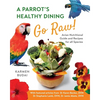 A Parrot's Healthy Dining - Go Raw!: Avian Nutritional Guide and Recipes for All Species - Paperback