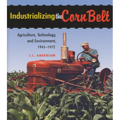 Industrializing the Corn Belt: Agriculture, Technology, and Environment, 1945-1972 - Paperback