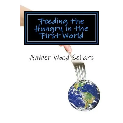 Feeding the Hungry in the First World: A Step-By-Step Guide for Starting or Revamping a Food Pantry and/or Soup Kitchen - Paperback