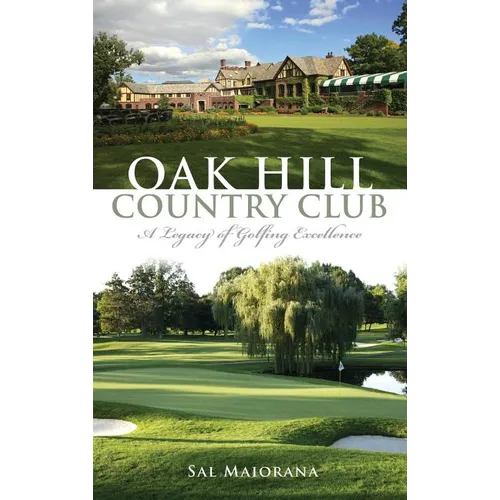 Oak Hill Country Club: A Legacy of Golfing Excellence - Hardcover
