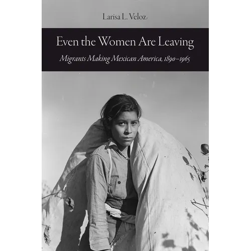 Even the Women Are Leaving: Migrants Making Mexican America, 1890-1965 - Hardcover
