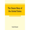 The steam navy of the United States; A history of the growth of the steam vessel of war in the U.S. Navy, and of the naval engineer corps - Paperback