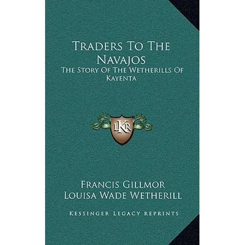 Traders To The Navajos: The Story Of The Wetherills Of Kayenta - Hardcover