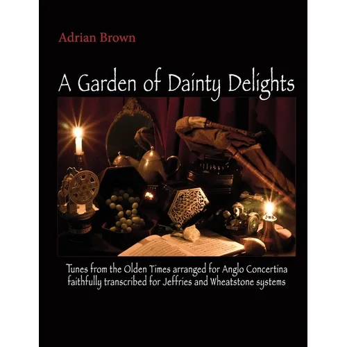 A Garden of Dainty Delights: Tunes from the Olden Times arranged for Anglo Concertina faithfully transcribed for Jeffries and Wheatstone systems - Paperback