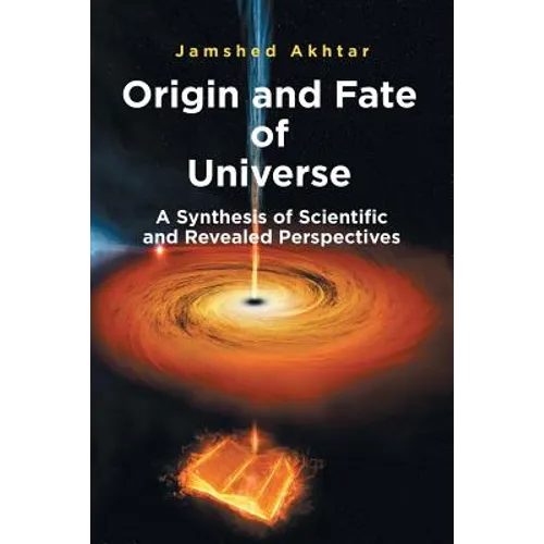 Origin and Fate of Universe: A Synthesis of Scientific and Revealed Perspectives - Paperback