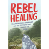 Rebel Healing: Transforming Ourselves and the Systems That Make Us Sick - Paperback