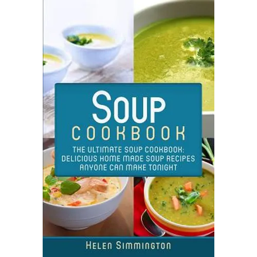 Soup Cookbook: The Ultimate Soup Cookbook: Delicious, Home Made Soup Recipes Anyone Can Make Tonight! - Paperback