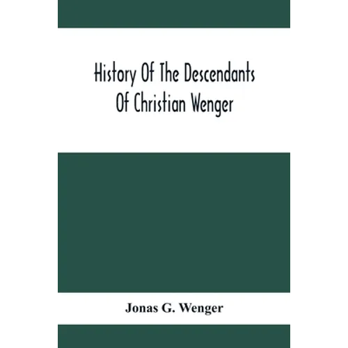 History Of The Descendants Of Christian Wenger Who Emigrated From Europe To Lancaster County, Pa., In 1727, And A Complete Genealogical Family Registe - Paperback