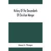 History Of The Descendants Of Christian Wenger Who Emigrated From Europe To Lancaster County, Pa., In 1727, And A Complete Genealogical Family Registe - Paperback
