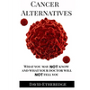 Cancer Alternatives: What you may not know and what your doctor will not tell you - Paperback