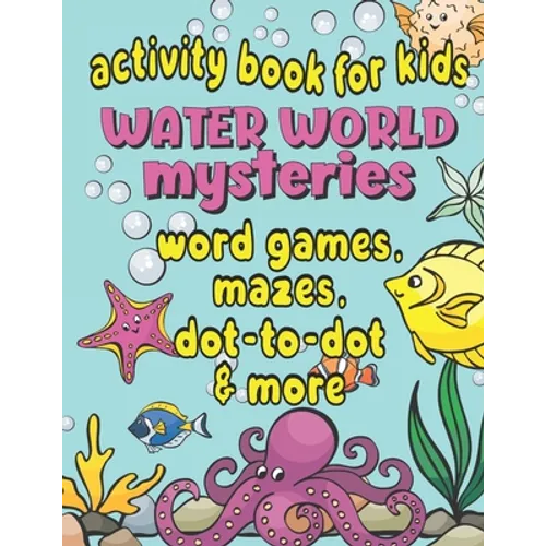 Activity Book For Kids Water World Mysteries - Word Games, Mazes, Dot-to-Dot & More: Fun & Educational Ocean, Sea and Marine Life Activities for Kids - Paperback