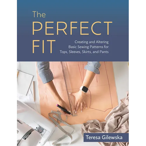 The Perfect Fit: Creating and Altering Basic Sewing Patterns for Tops, Sleeves, Skirts, and Pants - Paperback