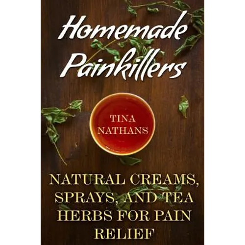 Homemade Painkillers: Natural Creams, Sprays, and Tea Herbs for Pain Relief: (Healthy Healing, Natural Healing) - Paperback