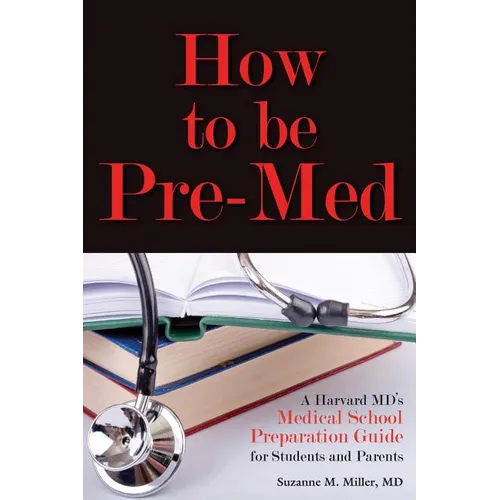 How to Be Pre-Med: A Harvard MD's Medical School Preparation Guide for Students and Parents - Paperback