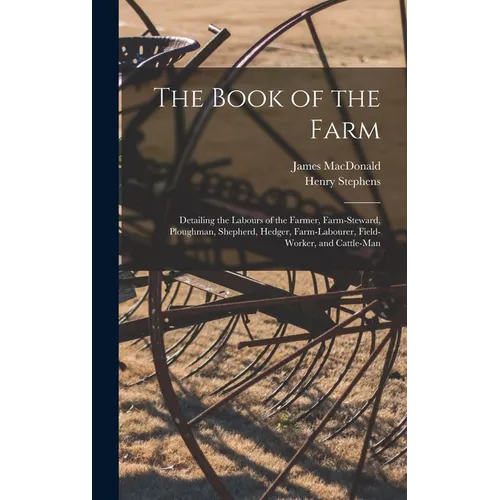 The Book of the Farm; Detailing the Labours of the Farmer, Farm-steward, Ploughman, Shepherd, Hedger, Farm-labourer, Field-worker, and Cattle-man - Hardcover