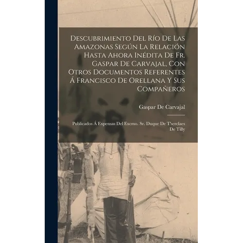 Descubrimiento Del Río De Las Amazonas Según La Relación Hasta Ahora Inédita De Fr. Gaspar De Carvajal, Con Otros Documentos Referentes Á Francisco De - Hardcover