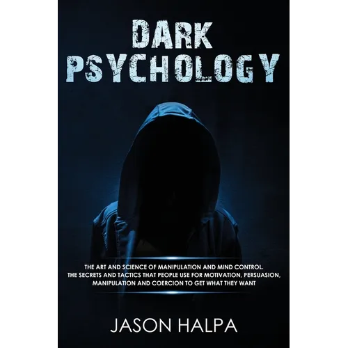 Dark Psychology: The Art and Science of Manipulation and Mind Control. The Secrets and Tactics That People Use for Motivation, Persuasion, Manipulatio - Paperback