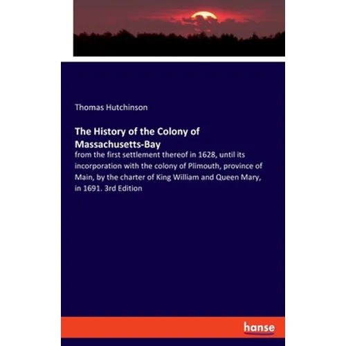 The History of the Colony of Massachusetts-Bay: from the first settlement thereof in 1628, until its incorporation with the colony of Plimouth, provin - Paperback