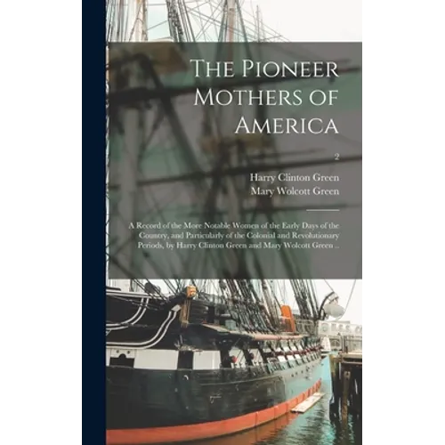 The Pioneer Mothers of America; a Record of the More Notable Women of the Early Days of the Country, and Particularly of the Colonial and Revolutionar - Hardcover