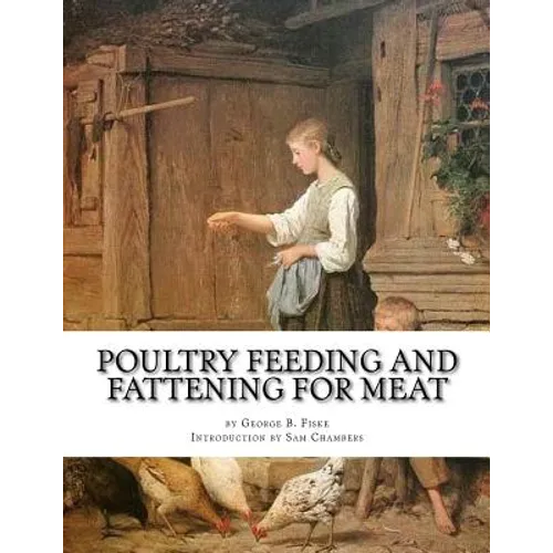 Poultry Feeding and Fattening For Meat: Special finishing methods and handling broilers, capons, waterfowl, etc. - Paperback