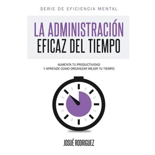 La Administración Eficaz del Tiempo: Aumenta tu productividad y aprende cómo organizar mejor tu tiempo - Paperback