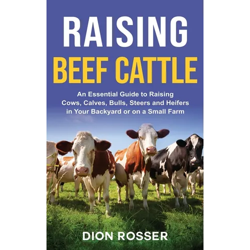 Raising Beef Cattle: An Essential Guide to Raising Cows, Calves, Bulls, Steers and Heifers in Your Backyard or on a Small Farm - Hardcover