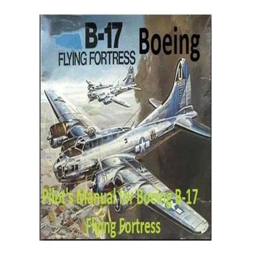 Pilot's Manual for Boeing B-17 Flying Fortress. By: United States. Army Air Forces. Office of Flying Safety - Paperback