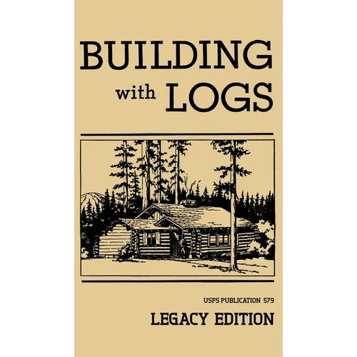 Building With Logs (Legacy Edition): A Classic Manual On Building Log Cabins, Shelters, Shacks, Lookouts, and Cabin Furniture For Forest Life - Hardcover