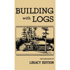 Building With Logs (Legacy Edition): A Classic Manual On Building Log Cabins, Shelters, Shacks, Lookouts, and Cabin Furniture For Forest Life - Hardcover