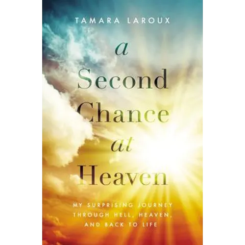 A Second Chance at Heaven: My Surprising Journey Through Hell, Heaven, and Back to Life - Paperback