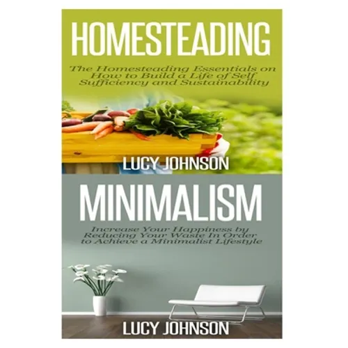 Homesteading: Minimalism: Sustainable Living - Learn How to Build a Life of Self Sufficiency; Minimalist Living - Learn How to Simpl - Paperback