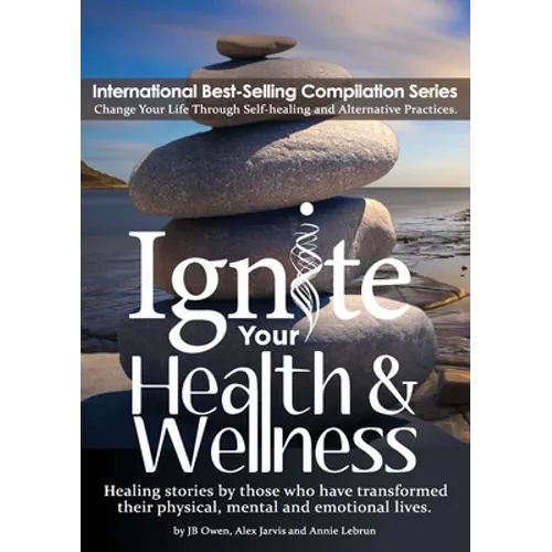 Ignite Your Health and Wellness: Healing stories by those who have transformed their physical, mental and emotional lives - Paperback