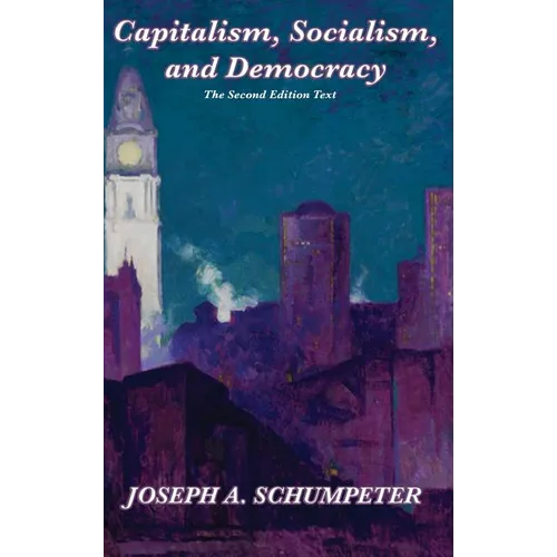Capitalism, Socialism, and Democracy (Second Edition Text): A Classic Study of Creative Destruction, Capitalism, and Democracy - Hardcover