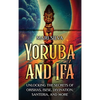 Yoruba and Ifá: Unlocking the Secrets of Orishas, Isese, Divination, Santeria, and More - Hardcover