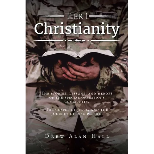 Tier 1 Christianity: The Stories, Lessons, and Heroes of the Special Operations Community. The Gospel of Jesus, and the Journey of Discipleship - Paperback
