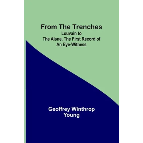 From the Trenches: Louvain to the Aisne, the First Record of an Eye-Witness - Paperback