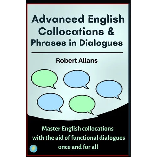 Advanced English Collocations & Phrases in Dialogues: Master English Collocations with the Aid of Functional Dialogues once and for all - Paperback