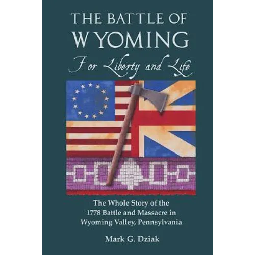 The Battle of Wyoming: For Liberty and Life: The Whole Story of the 1778 Battle and Massacre in Wyoming Valley, Pennsylvania - Paperback