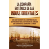 La Compañía Británica de las Indias Orientales: Una guía fascinante de la Compañía Inglesa que fue creada para la explotación del comercio con Asia Or - Hardcover