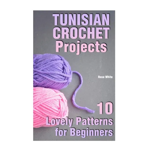 Tunisian Crochet Projects: 10 Lovely Patterns for Beginners: (Crochet Patterns, Crochet Stitches) - Paperback