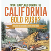 What Happened During the California Gold Rush? History of the Gold Rush Grade 5 Children's American History - Hardcover