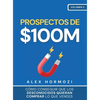 Prospectos de $100M: Cómo conseguir que los desconocidos quieran comprar lo que vendes: : Cómo conseguir que los desconocidos quieran comprar lo que v - Hardcover