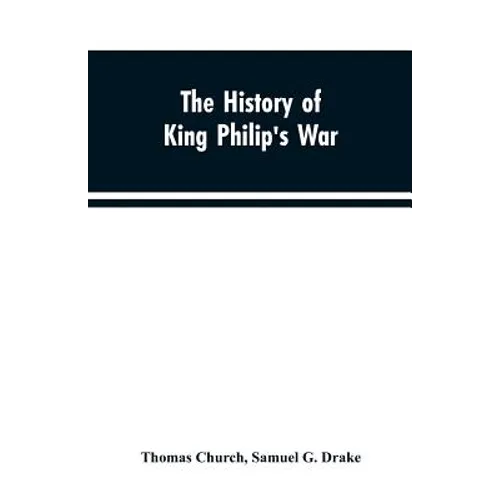 The history of King Philip's war; also of expeditions against the French and Indians in the eastern parts of New-England, in the years 1689, 1690, 169 - Paperback