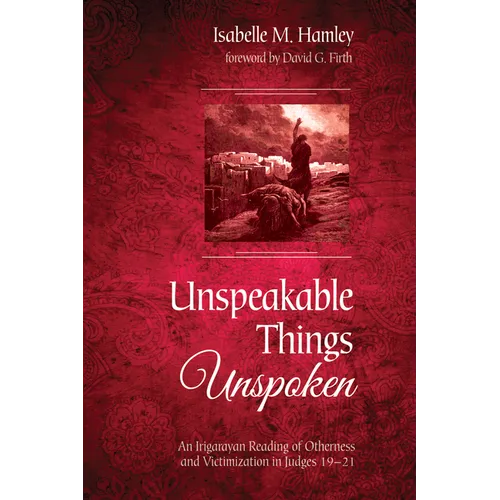 Unspeakable Things Unspoken: An Irigarayan Reading of Otherness and Victimization in Judges 19-21 - Paperback