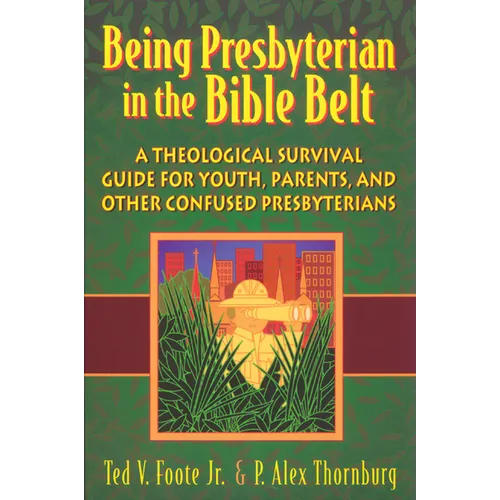 Being Presbyterian in the Bible Belt: A Theological Survival Guide for Youth, Parents, and Other Confused Presbyterians - Paperback