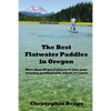 The Best Flatwater Paddles in Oregon: More Than 50 Great Places to Take Your Standup Paddleboard, Kayak, or Canoe - Paperback