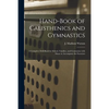 Hand-book of Calisthenics and Gymnastics: a Complete Drill-book for School, Families, and Gymnasius With Music to Accompany the Exercises - Paperback