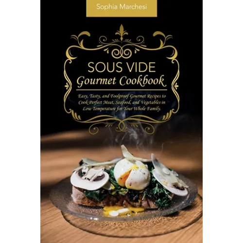 Sous Vide Gourmet Cookbook: Easy, Tasty, and Foolproof Gourmet Recipes to Cook Perfect Meat, Seafood, and Vegetables in Low Temperature for Your Whole - Paperback